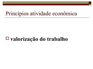 Princípios atividade econômica



 valorização   do trabalho
 
