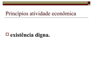 Princípios atividade econômica


 existência   digna.
 