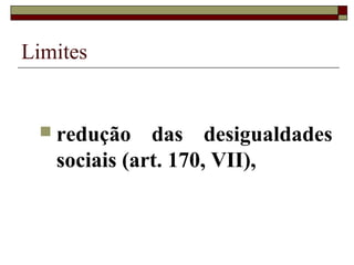 Limites


  redução    das desigualdades
   sociais (art. 170, VII),
 