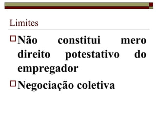 Limites
 Não    constitui    mero
  direito potestativo do
  empregador
 Negociação coletiva
 