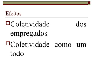 Efeitos
Coletividade     dos
 empregados
Coletividade como um
 todo
 