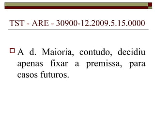 TST - ARE - 30900-12.2009.5.15.0000


A   d. Maioria, contudo, decidiu
  apenas fixar a premissa, para
  casos futuros.
 