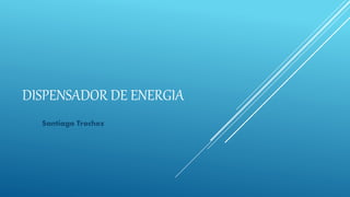DISPENSADOR DE ENERGIA
Santiago Trochez
 