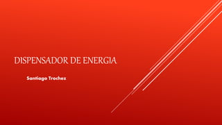 DISPENSADOR DE ENERGIA
Santiago Trochez
 