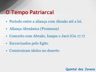 Período entre a aliança com Abraão até a lei. Aliança Abraânica (Promessa) Concerto com Abraão, Isaque e Jacó (Gn 17.7) Escravizados pelo Egito Construiram ídolos no deserto O Tempo Patriarcal Quintal dos Jovens 