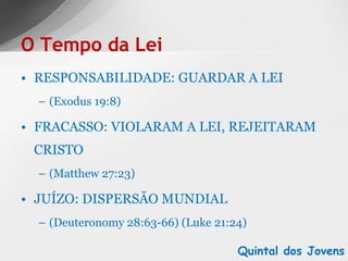 RESPONSABILIDADE: GUARDAR A LEI  (Exodus 19:8)  FRACASSO: VIOLARAM A LEI, REJEITARAM CRISTO (Matthew 27:23) JUÍZO: DISPERSÃO MUNDIAL (Deuteronomy 28:63-66) (Luke 21:24) O Tempo da Lei Quintal dos Jovens 