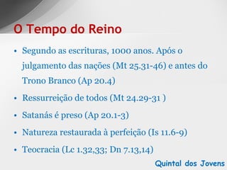 Segundo as escrituras, 1000 anos. Após o julgamento das nações (Mt 25.31-46) e antes do Trono Branco (Ap 20.4) Ressurreição de todos (Mt 24.29-31 ) Satanás é preso (Ap 20.1-3) Natureza restaurada à perfeição (Is 11.6-9) Teocracia (Lc 1.32,33; Dn 7.13,14) O Tempo do Reino Quintal dos Jovens 