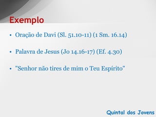 Oração de Davi (Sl. 51.10-11) (1 Sm. 16.14) Palavra de Jesus (Jo 14.16-17) (Ef. 4.30) "Senhor não tires de mim o Teu Espírito" Exemplo Quintal dos Jovens 