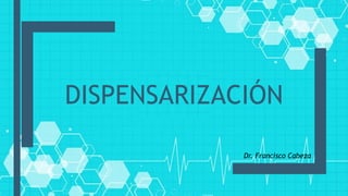 DISPENSARIZACIÓN
Dr. Francisco Cabeza
 