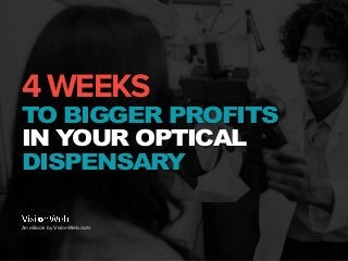 4 WEEKS
TO BIGGER PROFITS
IN YOUR OPTICAL
DISPENSARY
An eBook by VisionWeb.com
 