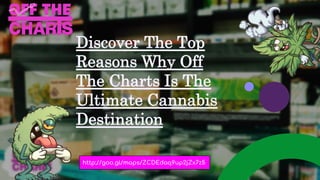 Discover The Top
Reasons Why Off
The Charts Is The
Ultimate Cannabis
Destination
http://goo.gl/maps/ZCDEdaq9up2jZx7z5
 