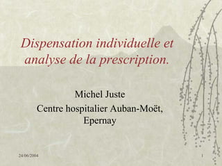 Dispensation individuelle et
 analyse de la prescription.

                  Michel Juste
         Centre hospitalier Auban-Moët,
                    Epernay


24/06/2004                                1