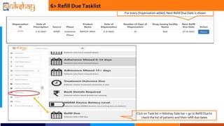 6> Refill Due Tasklist
For every Dispensation added, Next Refill Due Date is shown
Click on Task list in Nikshay Side bar > go to Refill Due to
check the list of patients and their refill due dates
 