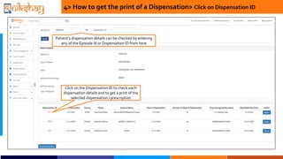 4> How to get the print of a Dispensation> Click on Dispensation ID
Click on the Dispensation ID to check each
dispensation details and to get a print of the
selected dispensation / prescription
Patients dispensation details can be checked by entering
any of the Episode Id or Dispensation ID from here
 