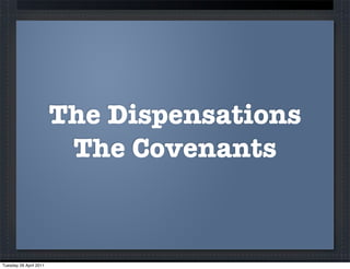 The Dispensations
                         The Covenants



Tuesday 26 April 2011
 