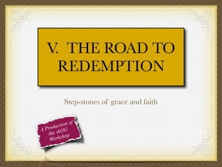 V. THE ROAD TO
REDEMPTION
Step-stones of grace and faith
f
tion o
c
Produ OG
A
the sk op
orksh
W

 