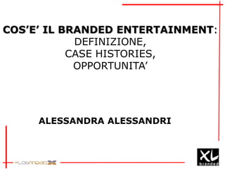 COS’E’ IL BRANDED ENTERTAINMENT:
DEFINIZIONE,
CASE HISTORIES,
OPPORTUNITA’
ALESSANDRA ALESSANDRI
 