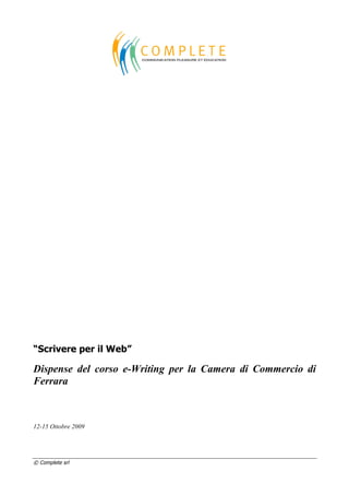 © Complete srl
“Scrivere per il Web”
Dispense del corso e-Writing per la Camera di Commercio di
Ferrara
12-15 Ottobre 2009
 