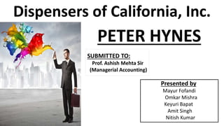 PETER HYNES
Dispensers of California, Inc.
Presented by
Mayur Fofandi
Omkar Mishra
Keyuri Bapat
Amit Singh
Nitish Kumar
 