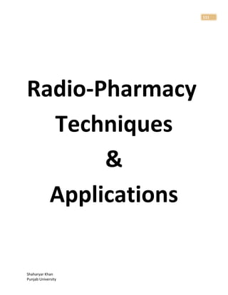 Shaharyar Khan
Punjab University
111
Radio-Pharmacy
Techniques
&
Applications
 