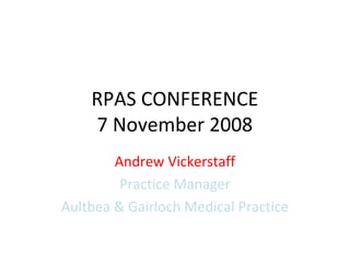 RPAS CONFERENCE
    7 November 2008
        Andrew Vickerstaff
         Practice Manager
Aultbea & Gairloch Medical Practice
 