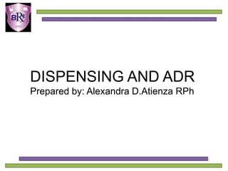 DISPENSING AND ADR
Prepared by: Alexandra D.Atienza RPh
 