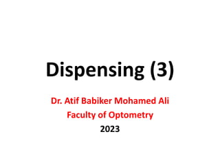 Dispensing (3)
Dr. Atif Babiker Mohamed Ali
Faculty of Optometry
2023
 