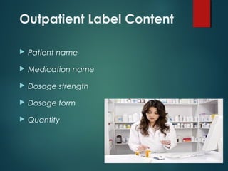 Outpatient Label Content
 Patient name
 Medication name
 Dosage strength
 Dosage form
 Quantity
 