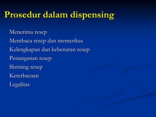 Prosedur dalam dispensing
Menerima resep
Membaca resep dan memeriksa
Kelengkapan dan kebenaran resep
Penanganan resep
Skrining resep
Keterbacaan
Legalitas
 