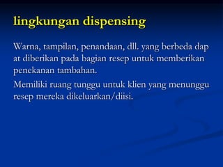 lingkungan dispensing
Warna, tampilan, penandaan, dll. yang berbeda dap
at diberikan pada bagian resep untuk memberikan
penekanan tambahan.
Memiliki ruang tunggu untuk klien yang menunggu
resep mereka dikeluarkan/diisi.
 