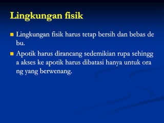 Lingkungan fisik
 Lingkungan fisik harus tetap bersih dan bebas de
bu.
 Apotik harus dirancang sedemikian rupa sehingg
a akses ke apotik harus dibatasi hanya untuk ora
ng yang berwenang.
 