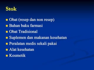 Stok
 Obat (resep dan non resep)
 Bahan baku farmasi
 Obat Tradisional
 Suplemen dan makanan kesehatan
 Peralatan medis sekali pakai
 Alat kesehatan
 Kosmetik
 