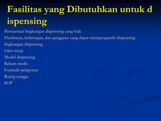 Fasilitas yang Dibutuhkan untuk d
ispensing
Persyaratan lingkungan dispensing yang baik
Hambatan, kebisingan, dan gangguan yang dapat mempengaruhi dispensing
lingkungan dispensing
loket resep
Modul dispensing
Rekam medis
Formulir pelaporan
Ruang tunggu
SOP
 