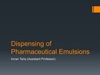 Dispensing of
Pharmaceutical Emulsions
Imran Tariq (Assistant Professor)
 