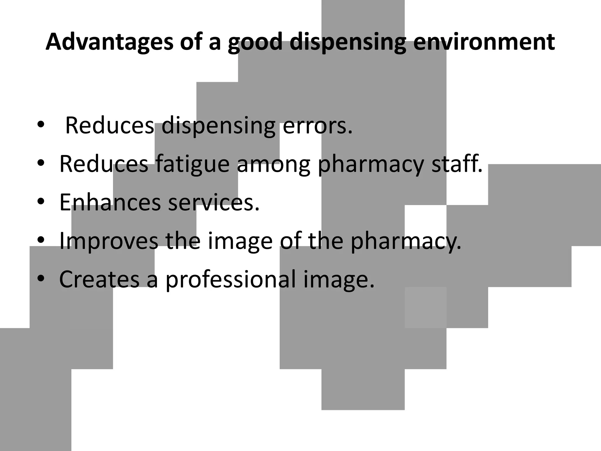 Advantages of a good dispensing environment
• Reduces dispensing errors.
• Reduces fatigue among pharmacy staff.
• Enhances services.
• Improves the image of the pharmacy.
• Creates a professional image.
 