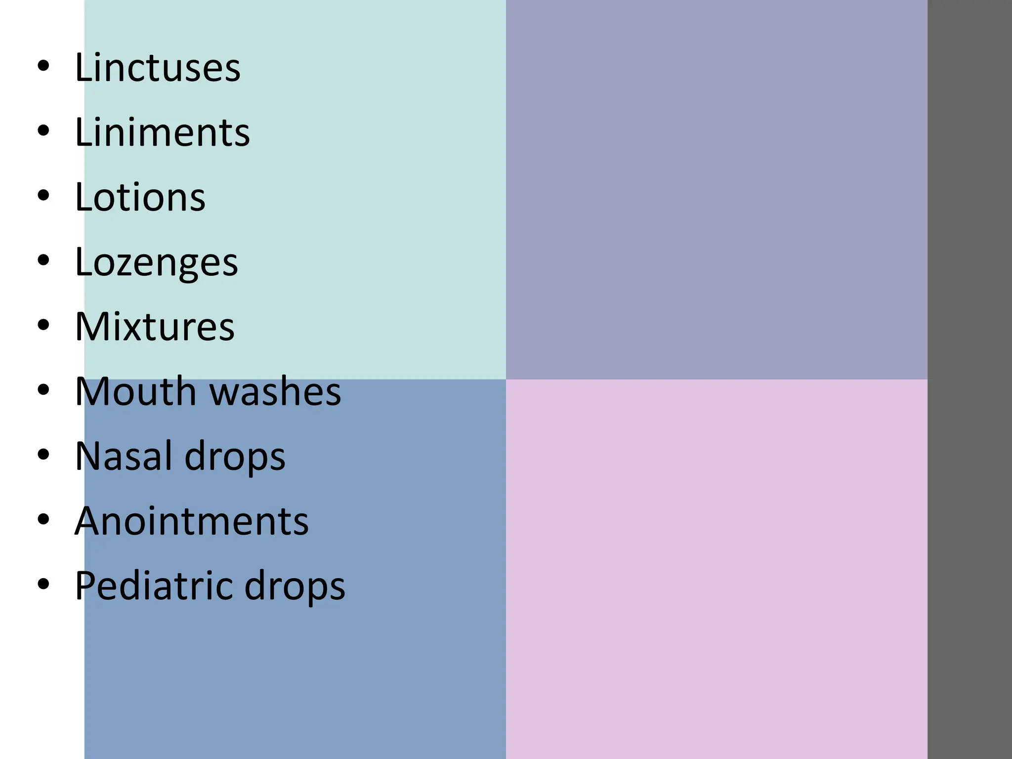 • Linctuses
• Liniments
• Lotions
• Lozenges
• Mixtures
• Mouth washes
• Nasal drops
• Anointments
• Pediatric drops
 