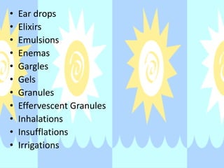 • Ear drops
• Elixirs
• Emulsions
• Enemas
• Gargles
• Gels
• Granules
• Effervescent Granules
• Inhalations
• Insufflations
• Irrigations
 