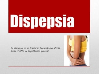 Dispepsia
La dispepsia en un trastorno frecuente que afecta
hasta el 30 % de la población general.

 