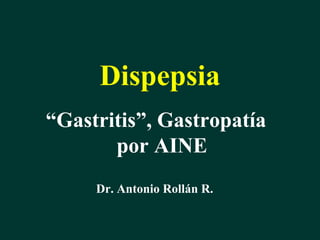 Dispepsia
“Gastritis”, Gastropatía
por AINE
Dr. Antonio Rollán R.
 