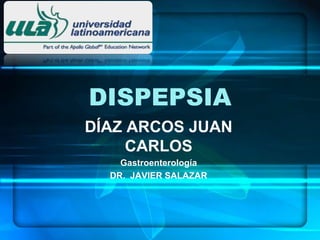 DISPEPSIA
DÍAZ ARCOS JUAN
CARLOS
Gastroenterología
DR. JAVIER SALAZAR
 