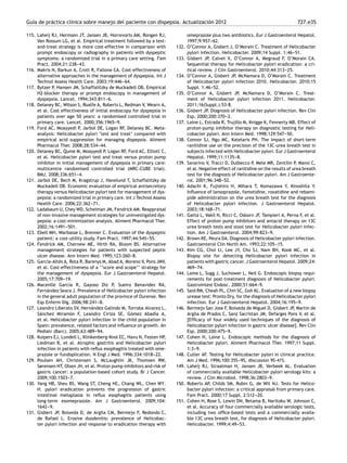 Guía de práctica clínica sobre manejo del paciente con dispepsia. Actualización 2012 727.e35
115. Laheij RJ, Hermsen JT, Jansen JB, Horrevorts AM, Rongen RJ,
Van Rossum LG, et al. Empirical treatment followed by a test-
and-treat strategy is more cost-effective in comparison with
prompt endoscopy or radiography in patients with dyspeptic
symptoms: a randomized trial in a primary care setting. Fam
Pract. 2004;21:238-
-
-43.
116. Makris N, Barkun A, Crott R, Fallone CA. Cost-effectiveness of
alternative approaches in the management of dyspepsia. Int J
Technol Assess Health Care. 2003;19:446-
-
-64.
117. Bytzer P, Hansen JM, Schaffalitzky de Muckadell OB. Empirical
H2-blocker therapy or prompt endoscopy in management of
dyspepsia. Lancet. 1994;343:811-
-
-6.
118. Delaney BC, Wilson S, Roalfe A, Roberts L, Redman V, Wearn A,
et al. Cost effectiveness of initial endoscopy for dyspepsia in
patients over age 50 years: a randomised controlled trial in
primary care. Lancet. 2000;356:1965-
-
-9.
119. Ford AC, Moayyedi P, Jarbol DE, Logan RF, Delaney BC. Meta-
analysis: Helicobacter pylori ‘test and treat’ compared with
empirical acid suppression for managing dispepsia. Aliment
Pharmacol Ther. 2008;28:534-
-
-44.
120. Delaney BC, Qume M, Moayyedi P, Logan RF, Ford AC, Elliott C,
et al. Helicobacter pylori test and treat versus proton pump
inhibitor in initial management of dyspepsia in primary care:
multicentre randomised controlled trial (MRC-CUBE trial).
BMJ. 2008;336:651-
-
-4.
121. Jarbol DE, Bech M, Kragstrup J, Havelund T, Schaffalitzky de
Muckadell OB. Economic evaluation of empirical antisecretory
therapy versus Helicobacter pylori test for management of dys-
pepsia: a randomized trial in primary care. Int J Technol Assess
Health Care. 2006;22:362-
-
-71.
122. Ladabaum U, Chey WD, Scheiman JM, Fendrick AM. Reappraisal
of non-invasive management strategies for uninvestigated dys-
pepsia: a cost-minimization analysis. Aliment Pharmacol Ther.
2002;16:1491-
-
-501.
123. Ebell MH, Warbasse L, Brenner C. Evaluation of the dyspeptic
patient: a cost-utility study. Fam Pract. 1997;44:545-
-
-55.
124. Fendrick AM, Chernew ME, Hirth RA, Bloom BS. Alternative
management strategies for patients with suspected peptic
ulcer disease. Ann Intern Med. 1995;123:260-
-
-8.
125. García-Altés A, Rota R, Barenys M, Abad A, Moreno V, Pons JMV,
et al. Cost-effectiveness of a ‘‘score and scope’’ strategy for
the management of dyspepsia. Eur J Gastroenterol Hepatol.
2005;17:709-
-
-19.
126. Macenlle García R, Gayoso Diz P, Sueiro Benavides RA,
Fernández Seara J. Prevalence of Helicobacter pylori infection
in the general adult population of the province of Ourense. Rev
Esp Enferm Dig. 2006;98:241-
-
-8.
127. Leandro Liberato SV, Hernández Galindo M, Torroba Alvarez L,
Sánchez Miramón F, Leandro Ciriza SE, Gómez Abadía A,
et al. Helicobacter pylori infection in the child population in
Spain: prevalence, related factors and inﬂuence on growth. An
Pediatr (Barc). 2005;63:489-
-
-94.
128. Kuipers EJ, Lundell L, Klinkenberg-Knol EC, Havu N, Festen HP,
Liedman B, et al. Atrophic gastritis and Helicobacter pylori
infection in patients with reﬂux esophagitis treated with ome-
prazole or fundoplication. N Engl J Med. 1996;334:1018-
-
-22.
129. Poulsen AH, Christensen S, McLaughlin JK, Thomsen RW,
Sørensen HT, Olsen JH, et al. Proton pump inhibitors and risk of
gastric cancer: a population-based cohort study. Br J Cancer.
2009;100:1503-
-
-7.
130. Yang HB, Sheu BS, Wang ST, Cheng HC, Chang WL, Chen WY.
H. pylori eradication prevents the progression of gastric
intestinal metaplasia in reﬂux esophagitis patients using
long-term esomeprazole. Am J Gastroenterol. 2009;104:
1642-
-
-9.
131. Gisbert JP, Boixeda D, de Argila CM, Bermejo F, Redondo C,
de Rafael L. Erosive duodenitis: prevalence of Helicobac-
ter pylori infection and response to eradication therapy with
omeprazole plus two antibiotics. Eur J Gastroenterol Hepatol.
1997;9:957-
-
-62.
132. O’Connor A, Gisbert J, O’Morain C. Treatment of Helicobacter
pylori infection. Helicobacter. 2009;14 Suppl. 1:46-
-
-51.
133. Gisbert JP, Calvet X, O’Connor A, Megraud F, O’Morain CA.
Sequential therapy for Helicobacter pylori eradication: a cri-
tical review. J Clin Gastroenterol. 2010;44:313-
-
-25.
134. O’Connor A, Gisbert JP, McNamara D, O’Morain C. Treatment
of Helicobacter pylori infection 2010. Helicobacter. 2010;15
Suppl. 1:46-
-
-52.
135. O’Connor A, Gisbert JP, McNamara D, O’Morain C. Treat-
ment of Helicobacter pylori infection 2011. Helicobacter.
2011;16(Suppl.):53-8.
136. Gisbert JP. Diagnosis of Helicobacter pylori infection. Rev Clin
Esp. 2000;200:370-
-
-2.
137. Laine L, Estrada R, Trujillo M, Knigge K, Fennerty MB. Effect of
proton-pump inhibitor therapy on diagnostic testing for Heli-
cobacter pylori. Ann Intern Med. 1998;129:547-
-
-50.
138. Connor SJ, Ngu MC, Katelaris PH. The impact of short-term
ranitidine use on the precision of the 13C-urea breath test in
subjects infected with Helicobacter pylori. Eur J Gastroenterol
Hepatol. 1999;11:1135-
-
-8.
139. Savarino V, Tracci D, Dulbecco P, Mele MR, Zentilin P, Mansi C,
et al. Negative effect of ranitidine on the results of urea breath
test for the diagnosis of Helicobacter pylori. Am J Gastroente-
rol. 2001;96:348-
-
-52.
140. Adachi K, Fujishiro H, Mihara T, Komazawa Y, Kinoshita Y.
Inﬂuence of lansoprazole, famotidine, roxatidine and rebami-
pide administration on the urea breath test for the diagnosis
of Helicobacter pylori infection. J Gastroenterol Hepatol.
2003;18:168-
-
-71.
141. Gatta L, Vakil N, Ricci C, Osborn JF, Tampieri A, Perna F, et al.
Effect of proton pump inhibitors and antacid therapy on 13C
urea breath tests and stool test for Helicobacter pylori infec-
tion. Am J Gastroenterol. 2004;99:823-
-
-9.
142. Brown KE, Peura DA. Diagnosis of Helicobacter pylori infection.
Gastroenterol Clin North Am. 1993;22:105-
-
-15.
143. Kim CG, Choi IJ, Lee JY, Cho SJ, Nam BH, Kook MC, et al.
Biopsy site for detecting Helicobacter pylori infection in
patients with gastric cancer. J Gastroenterol Hepatol. 2009;24:
469-
-
-74.
144. Laine L, Sugg J, Suchower L, Neil G. Endoscopic biopsy requi-
rements for post-treatment diagnosis of Helicobacter pylori.
Gastrointest Endosc. 2000;51:664-
-
-9.
145. Said RM, Cheah PL, Chin SC, Goh KL. Evaluation of a new biopsy
urease test: Pronto Dry, for the diagnosis of Helicobacter pylori
infection. Eur J Gastroenterol Hepatol. 2004;16:195-
-
-9.
146. Bermejo San Jose F, Boixeda de Miguel D, Gisbert JP, Martin de
Argila de Prados C, Sanz Sacristan JM, Defarges Pons V, et al.
[Efﬁcacy of four widely used techniques of the diagnosis of
Helicobacter pylori infection in gastric ulcer disease]. Rev Clin
Esp. 2000;200:475-
-
-9.
147. Cohen H, Laine L. Endoscopic methods for the diagnosis of
Helicobacter pylori. Aliment Pharmacol Ther. 1997;11 Suppl.
1:3-
-
-9.
148. Cutler AF. Testing for Helicobacter pylori in clinical practice.
Am J Med. 1996;100:35S-
-
-9S, discussion 9S-41S.
149. Laheij RJ, Straatman H, Jansen JB, Verbeek AL. Evaluation
of commercially available Helicobacter pylori serology kits: a
review. J Clin Microbiol. 1998;36:2803-
-
-9.
150. Roberts AP, Childs SM, Rubin G, de Wit NJ. Tests for Helico-
bacter pylori infection: a critical appraisal from primary care.
Fam Pract. 2000;17 Suppl. 2:S12-
-
-20.
151. Cohen H, Rose S, Lewin DN, Retama B, Naritoku W, Johnson C,
et al. Accuracy of four commercially available serologic tests,
including two ofﬁce-based tests and a commercially availa-
ble 13C urea breath test, for diagnosis of Helicobacter pylori.
Helicobacter. 1999;4:49-
-
-53.
 