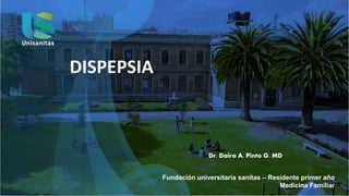 Dr. Dairo A. Pinto G. MD
Fundación universitaria sanitas – Residente primer año
Medicina Familiar
DISPEPSIA
 