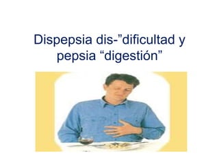 Dispepsia dis-”dificultad y
pepsia “digestión”
 