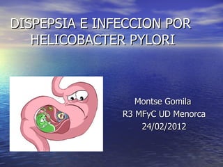 DISPEPSIA E INFECCION POR  HELICOBACTER PYLORI Montse Gomila  R3 MFyC UD Menorca 24/02/2012 