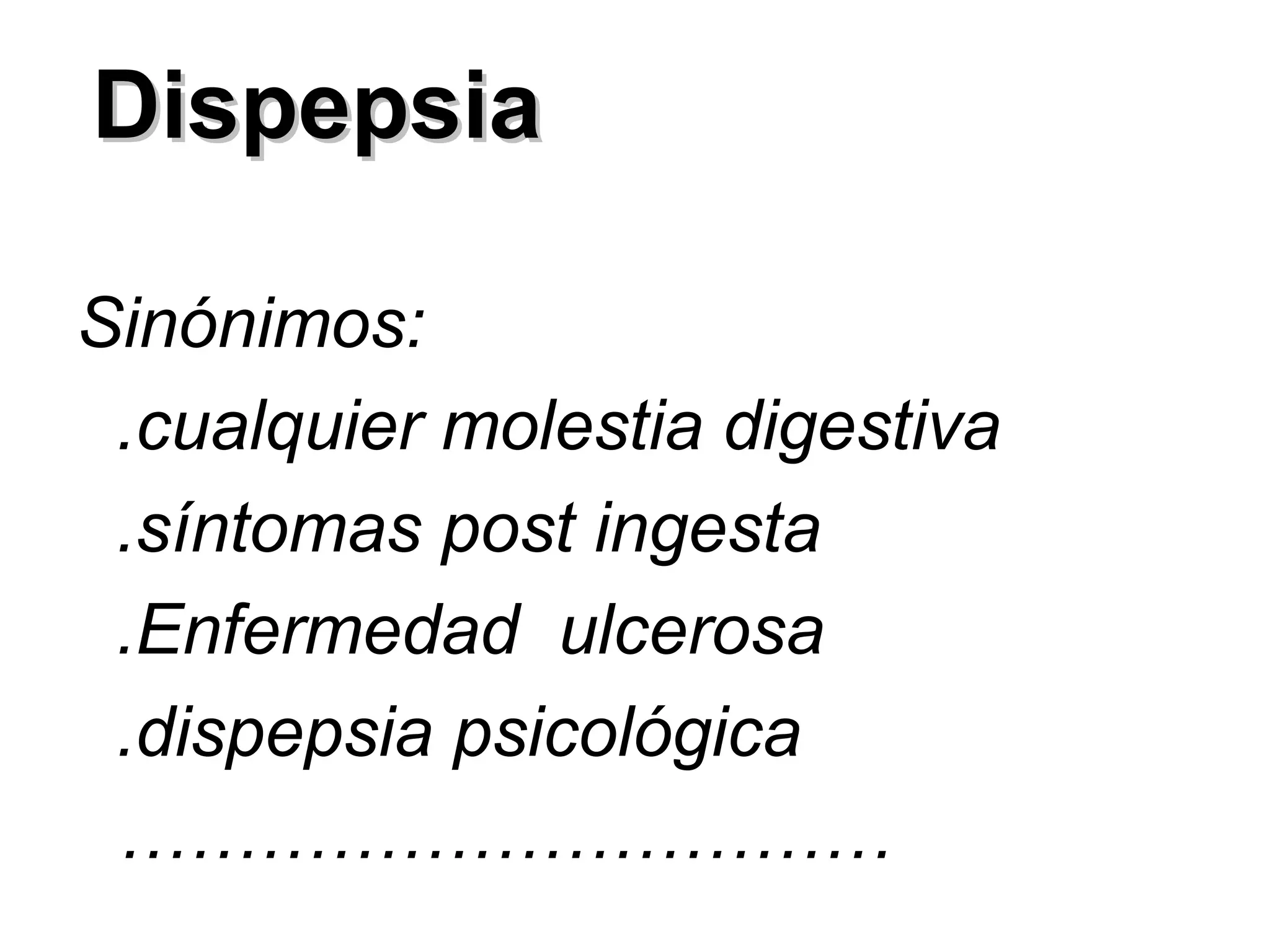 Dispepsia

Sinónimos:
 .cualquier molestia digestiva
 .síntomas post ingesta
 .Enfermedad ulcerosa
 .dispepsia psicológica
 ……………………………
 