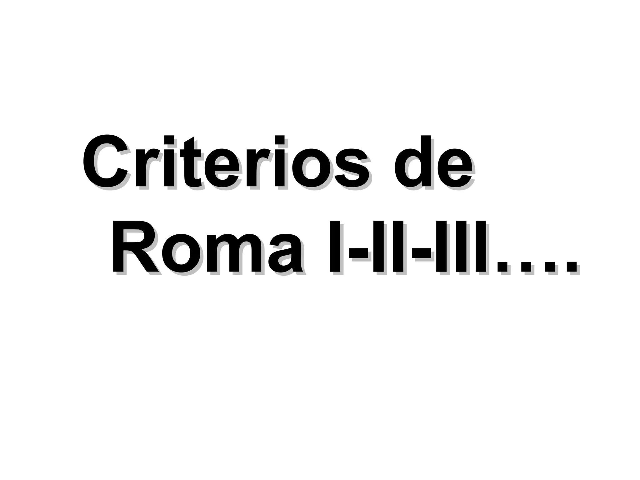 Criterios de
 Roma I-II-III….
 