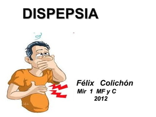 DISPEPSIA



      Félix Colichón
      Mir 1 MF y C
           2012
 