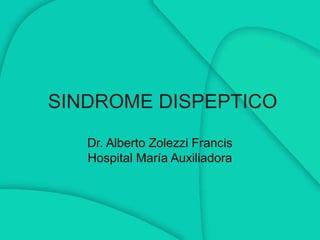 SINDROME DISPEPTICO
   Dr. Alberto Zolezzi Francis
   Hospital María Auxiliadora
 