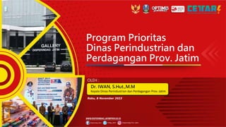 Program Prioritas
Dinas Perindustrian dan
Perdagangan Prov. Jatim
Dr. IWAN, S.Hut.,M.M
Kepala Dinas Perindustrian dan Perdagangan Prov. Jatim
OLEH :
Rabu, 8 November 2023
 