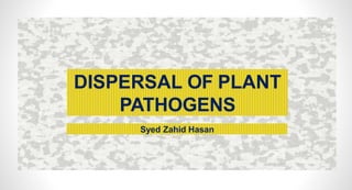DISPERSAL OF PLANT
PATHOGENS
Syed Zahid Hasan
 